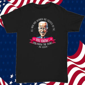 Biden All Men And Women Are Created By The You Know You Know The Thing T-Shirt