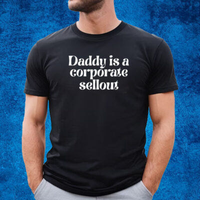 Daddy Is A Corporate Sellout T-Shirt