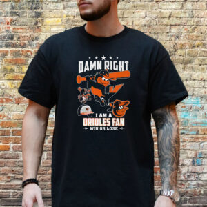 Damn Right I Am A Orioles Fan Win Or Lose T-Shirt