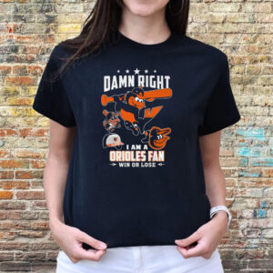 Damn Right I Am A Orioles Fan Win Or Lose T-Shirts