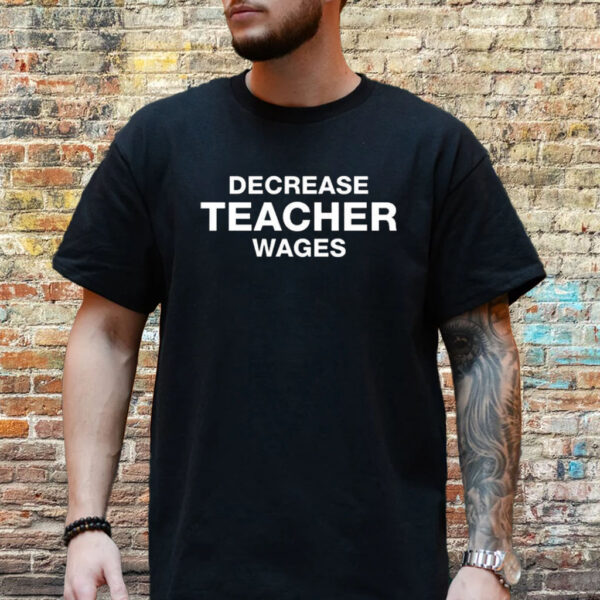 Decrease Teacher Wages Shirt