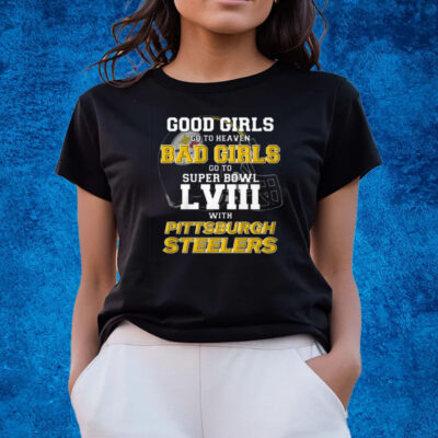 Good Girls Go To Heaven Bad Girls Go To Super Bowl Lviii With Pittsburgh Steelers Shirts