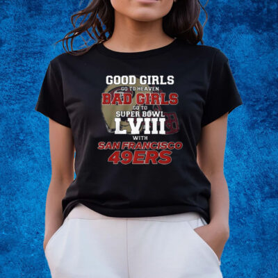 Good Girls Go To Heaven Bad Girls Go To Super Bowl Lviii With San Francisco 49ers T-Shirts