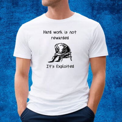 Hard Work Is Not Rewarded It's Exploited T-Shirt