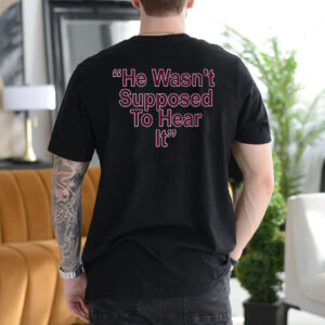 He Wasn't Supposed To Hear It Men Women T-Shirt