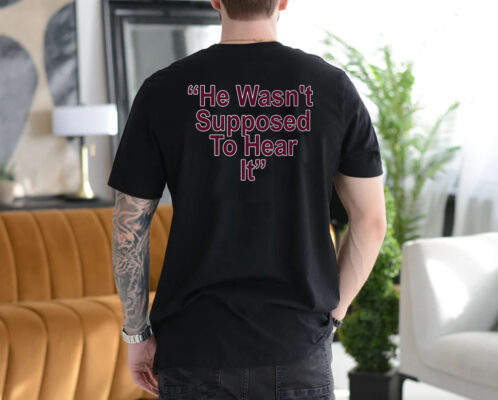 He Wasn't Supposed To Hear It Men Women T-Shirt