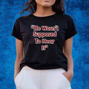 He Wasn't Supposed To Hear It T-Shirts