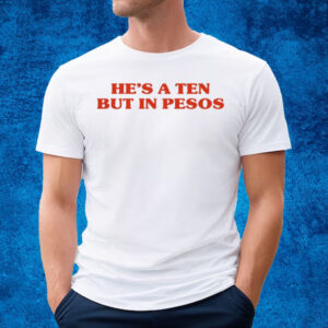 He's A Ten But In Pesos T Shirt