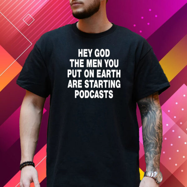 Hey God The Men You Put On Earth Are Starting Podcasts T-Shirt