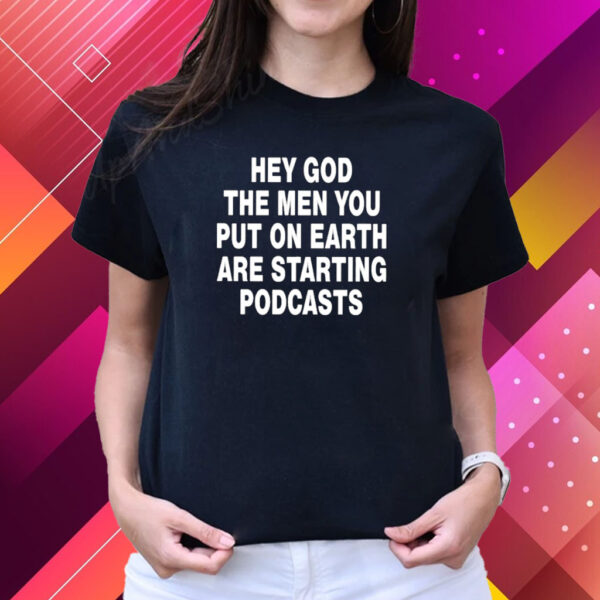 Hey God The Men You Put On Earth Are Starting Podcasts T-Shirts