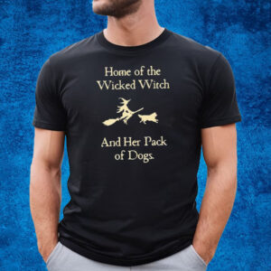 Home Of The Wicked Witch And Her Pack Of Dogs Shirt