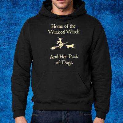 Home Of The Wicked Witch And Her Pack Of Dogs Shirt Hoodie