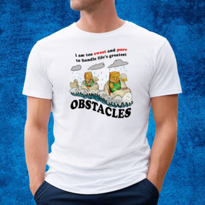 I Am Too Sweet And Pure To Handle Life's Greatest Obstacles T-Shirt