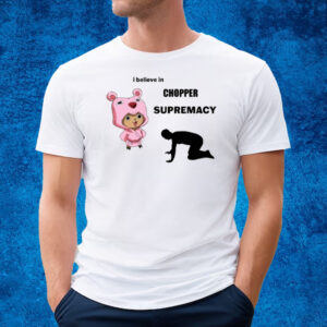 I Believe In Chopper Supremacy T-Shirt