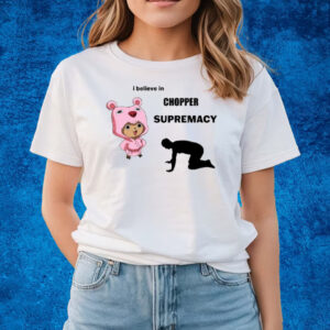 I Believe In Chopper Supremacy T-Shirts