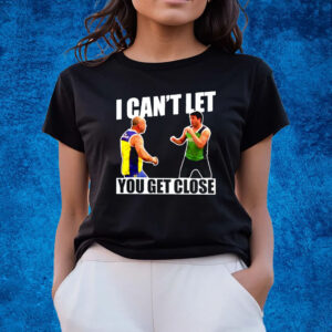 I Can’t Let You Get Close Shirts