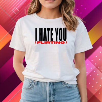 I Hate You Flirting Shirt