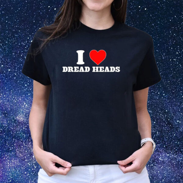 I Love Dread Heads T-Shirts