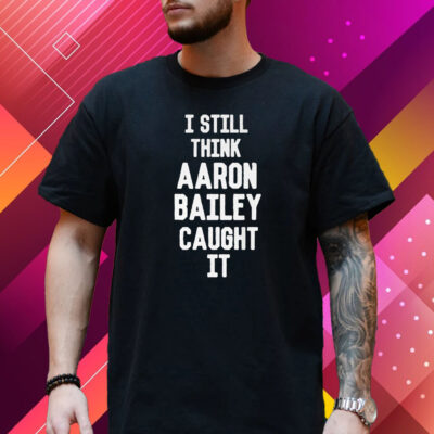 I Still Think Arron Bailey Caught It T-Shirt