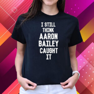 I Still Think Arron Bailey Caught It T-Shirts