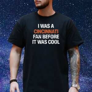 I Was A Cincinnati Fan Before It Was Cool Shirt