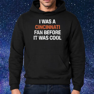 I Was A Cincinnati Fan Before It Was Cool Shirt Hoodie