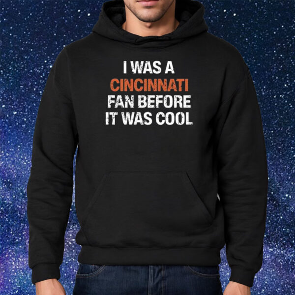 I Was A Cincinnati Fan Before It Was Cool Shirt Hoodie