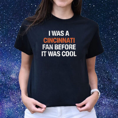 I Was A Cincinnati Fan Before It Was Cool Shirts