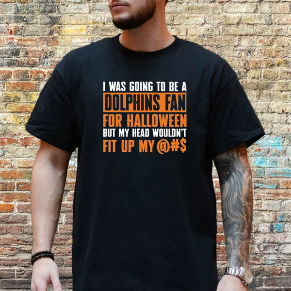 I Was Going To Be A Dolphins Fan For Halloween But My Head Wouldnt Fit Up My T-Shirt