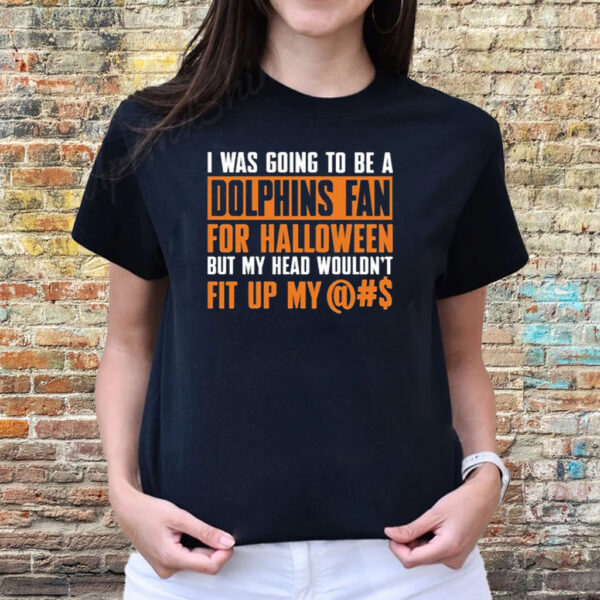 I Was Going To Be A Dolphins Fan For Halloween But My Head Wouldnt Fit Up My T-Shirts