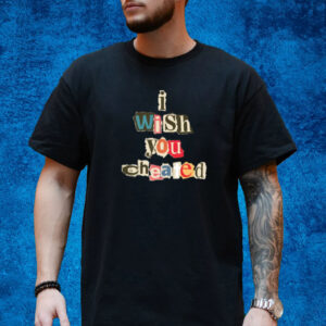 I Wish You Cheated T-Shirt