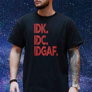 Idk Idc Idgaf T-Shirt