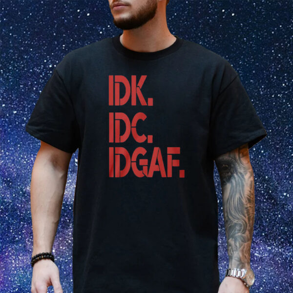 Idk Idc Idgaf T-Shirt