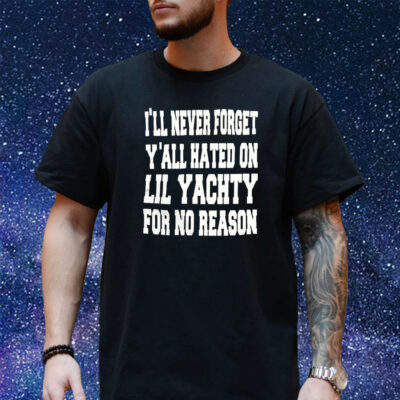 I’ll Never Forget Y’all Hated On Lil Yachty For No Reason Shirt