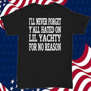 I’ll Never Forget Y’all Hated On Lil Yachty For No Reason T-Shirt