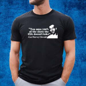 Lee Harvey Oswald You Miss 100% Of The Shots The Cia Don’t Take Shirt