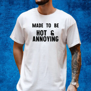 Made To Be Hot & Annoying T-Shirt