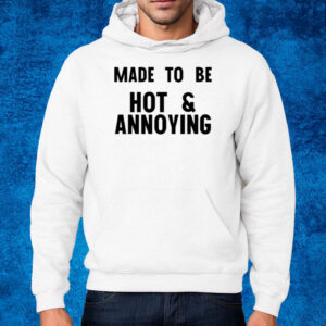 Made To Be Hot & Annoying T-Shirt Hoodie