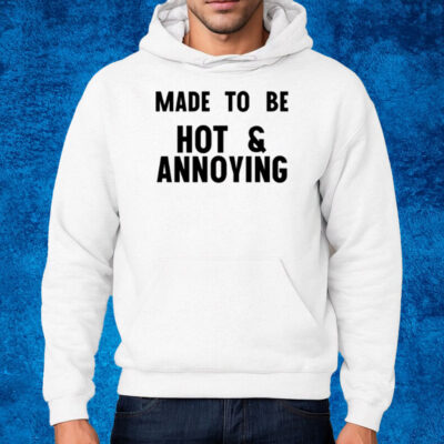 Made To Be Hot & Annoying T-Shirt Hoodie