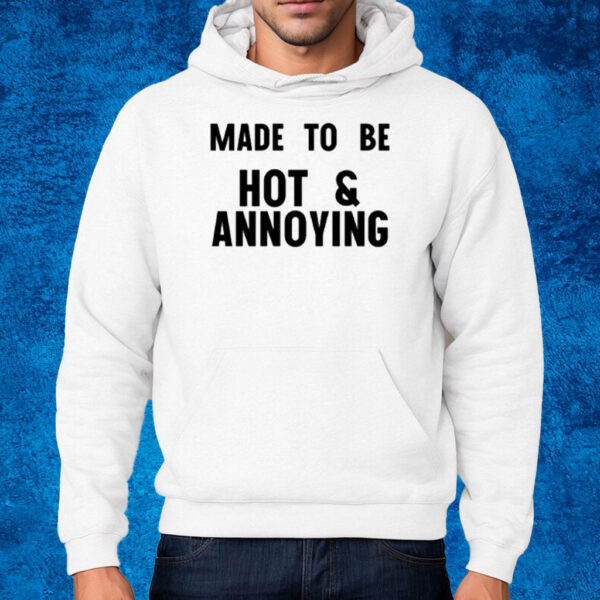 Made To Be Hot & Annoying T-Shirt Hoodie