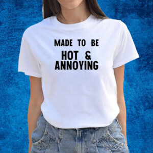 Made To Be Hot & Annoying T-Shirts