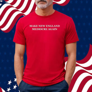 Make New England Mediocre Again T-Shirt