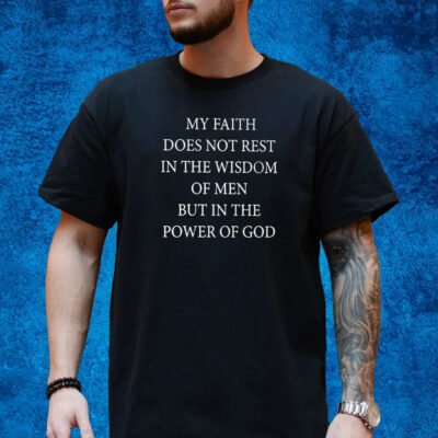 My Faith Does Not Rest In The Wisdom Of Men But In The Power Of God Shirt