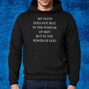 My Faith Does Not Rest In The Wisdom Of Men But In The Power Of God Shirt Hoodie