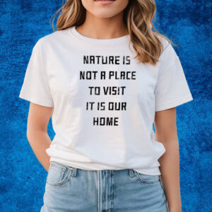 Nature Is Not A Place To Visit It Is Our Home T-Shirts