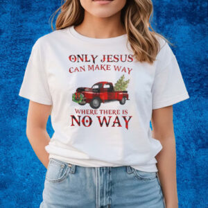 Only Jesus Can Make Way Where There Is No Way Christmas Shirts