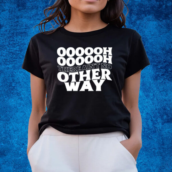 Oooooh There Ain't No Other Way T-Shirts