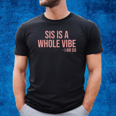 Sis Is A Whole Vibe I Am Sis New T-Shirt