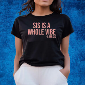 Sis Is A Whole Vibe I Am Sis New T-Shirts