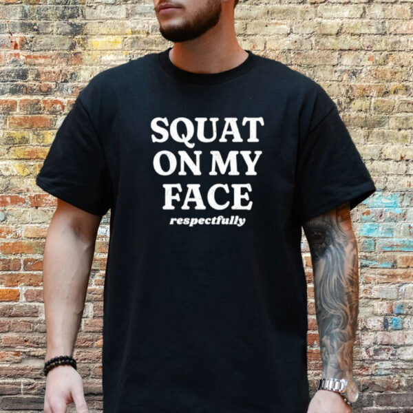 Squat On My Face Respectfully T-Shirt